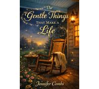 The Gentle Things That Make a Life: Quiet Wisdom for Slow Living & Kind Hearts and the Beauty of Ordinary Days