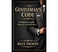 The Gentleman’s Code: Principles for Conduct, Character, and Self-Respect (The Real Game Series)