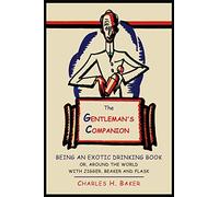 The Gentleman's Companion: Being an Exotic Drinking Book Or, Around the World with Jigger, Beaker and Flask