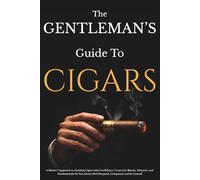The Gentleman’s Guide to Cigars: A Master’s Approach to Smoking Cigars with Confidence | Learn the Rituals, Etiquette, and Fundamentals So You Always Feel Prepared, Composed, and In Control
