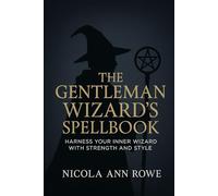 The Gentleman Wizard’s Spell-book: Harness Your Inner Wizard with Strength and Style