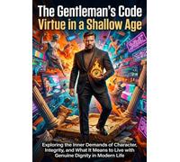 The Gentleman's Code: Virtue in a Shallow Age: Exploring the Inner Demands of Character, Integrity, and What It Means to Live with Genuine Dignity in Modern Life