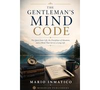 The Gentleman's Mind Code: The Quiet Inner Life, the Disciplines of Attention, and a Mind That Serves a Long Life (The Modern Gentleman’s Code)