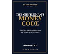 The Gentleman's Money Code: Quiet Wealth, the Discipline of Enough, and Money That Serves the Life (The Modern Gentleman’s Code)