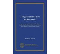 The gentleman's new pocket farrier: comprising a general description of the noble and useful animal, the horse ... : also, a concise account of the diseases to which the horse is subject