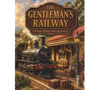 The Gentleman's Railway: A Vintage Railway Colouring Journey: A Relaxing Adult Colouring Book Featuring Steam Trains, Heritage Stations and Timeless ... Scenes (The Gentleman's Colouring Collection)