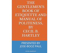 THE GENTLEMEN'S BOOK OF ETIQUETTE AND MANUAL OF POLITENESS, BY CECIL B. HARTLEY: PRESENTED BY JOSE-BOOZ PAUL