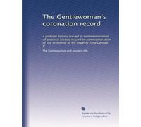 The Gentlewoman's coronation record: a pictoral history issued in commemoration of pictorial history issued in commemoration of the crowning of his Majesty King George V
