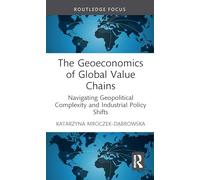 The Geoeconomics of Global Value Chains: Navigating Geopolitical Complexity and Industrial Policy Shifts (Routledge Focus on Economics and Finance)