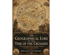 The Geographical Lore of the Time of the Crusades: Understanding Medieval Thought Through Geography and Exploration