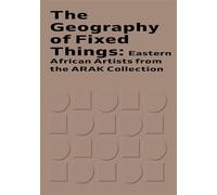 The Geography of Fixed Things: Eastern African Artists from the ARAK Collection (ARAK Catalogues)