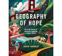 The Geography of Hope: Real-Life Stories of Optimists Mapping a Better World