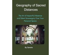 The Geography of Sacred Distances: The Art of Impactful Absence and Silent Sovereignty over Your Space: 1 (Empires of Silence and Power)