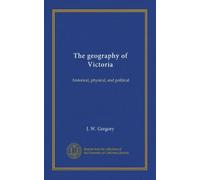 The geography of Victoria: historical, physical, and political