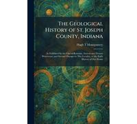 The Geological History of St. Joseph County, Indiana: As Exhibited by the Glacial Remains, Ancient and Present Waterways, and Stream Changes in This Locality, or the Early History of Our Home