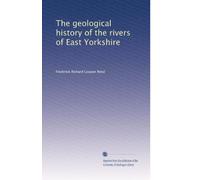 The geological history of the rivers of East Yorkshire, being the Sedgwick prize essay for the year 1900