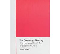 The Geometry of Beauty: The Not Very British Art of Six British Artists