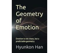 The Geometry of Emotion: Emotion is not chaos, but a predictable geometry (The Hidden Logic Series)