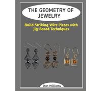 THE GEOMETRY OF JEWELRY: Build Striking Wire Pieces with Jig-Based Techniques
