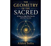 The Geometry of the Sacred: 30 Days to Align Who You Are with How You Live