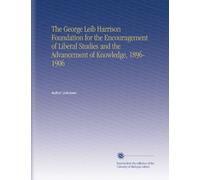 The George Leib Harrison Foundation for the Encouragement of Liberal Studies and the Advancement of Knowledge, 1896-1906