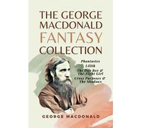 The George MacDonald Fantasy Collection: Phantastes, Lilith, The Day Boy & The Night Girl, Cross Purposes & The Shadows