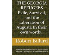 THE GEORGIA REFUGEES Exile, Survival, and the Liberation of Augusta In their own words…: and how they had an outsized impact on the Southern Campaign of the Revolutionary War