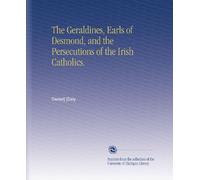 The Geraldines, Earls of Desmond, and the Persecutions of the Irish Catholics.