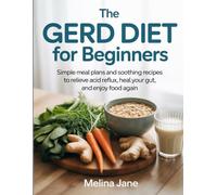 The GERD Diet for Beginners: Simple Meal Plans and Soothing Recipes to Relieve Acid Reflux, Heal Your Gut, and Enjoy Food Again