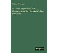 The Germ Origin of Tubercle, Illustrated from the History of Phthisis in Victoria