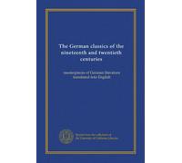 The German classics of the nineteenth and twentieth centuries: masterpieces of German literature translated into English