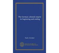 The German colonial empire, its beginning and ending