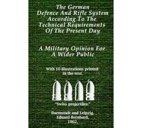 The German Defence and Rifle System according to the Technical Requirements of the Present Day: (Translation of: Das deutsche Wehr- und Schüßenwesen nach den technischen Anforderungen der Gegenwart)