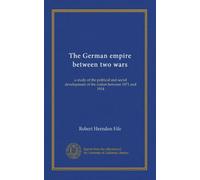 The German empire between two wars: a study of the political and social development of the nation between 1871 and 1914
