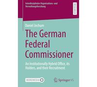 The German Federal Commissioner: An Institutionally Hybrid Office, its Holders, and their Recruitment (Interdisziplinäre Organisations- und Verwaltungsforschung)