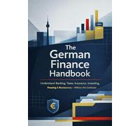 The German Finance Handbook: Understand Banking, Taxes, Insurance, Investing, Housing & the Bureaucracy - Without the Confusion