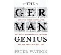 The German Genius: Europe's Third Renaissance, the Second Scientific Revolution and the Twentieth Century