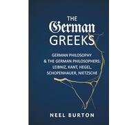 The German Greeks: German Philosophy and the German Philosophers: Leibniz, Kant, Hegel, Schopenhauer, Nietzsche (Ancient Wisdom)