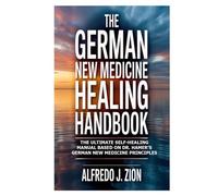 The German New Medicine Healing HandBook: The Ultimate Self-Healing Manual Based on Dr. Hamer’s German New Medicine Principles