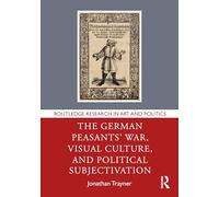 The German Peasants' War, Visual Culture, and Political Subjectivation (Routledge Research in Art and Politics)