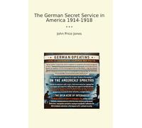 The German Secret Service in America 1914-1918 (Classic Books)