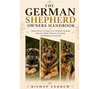 The German Shepherd Owners Handbook: Expert Advice on Puppy Care, Obedience Training, Nutrition, Health, Behavior, Grooming, and Building a Strong Bond