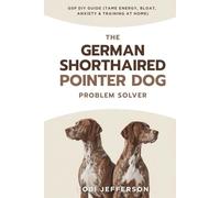 The German Shorthaired Pointer Dog Problem Solver GSP DIY Guide (Tame Energy, Bloat, Anxiety & Training at Home)
