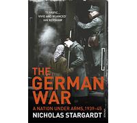 The German War. A Nation Under Arms. 1939-1945: A Nation Under Arms, 1939-45