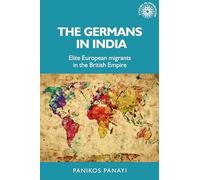 The Germans in India: Elite European migrants in the British Empire: 151 (Studies in Imperialism)