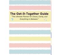The Get-It-Together Guide: "The Ultimate Planner for Chaos, Clarity, & Everything in Between."