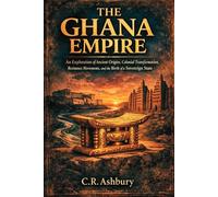 The Ghana Empire: An Exploration of Ancient Origins, Colonial Transformation, Resistance Movements, and the Birth of a Sovereign State (Rise of ... Power, Gold, and Glory Across Ancient Africa)