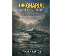 THE GHARIAL KEEPER’S HANDBOOK: A complete guide to ownership, care, behavior, handling, expert tips, and habitat set ups