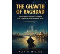 The Ghawth of Baghdad: The Life and Spiritual Legacy of Abd al-Qadir al-Jilani, Islam's Greatest Saint