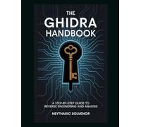 The Ghidra Handbook: A Step-by-Step Guide to Reverse Engineering and Analysis